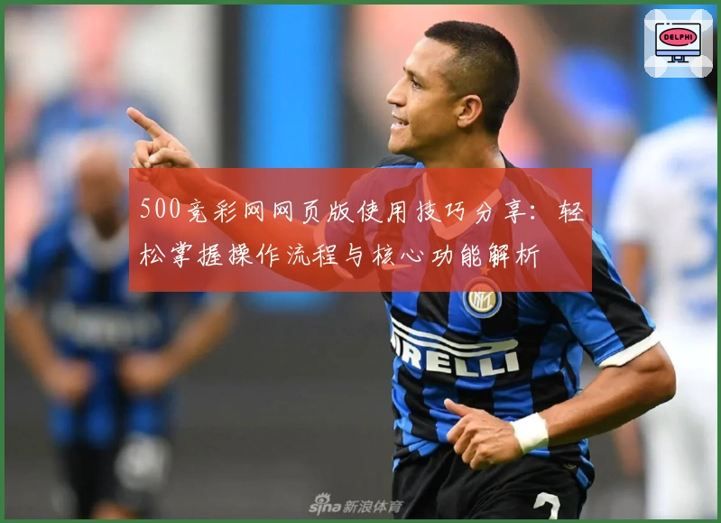 500竞彩网网页版使用技巧分享：轻松掌握操作流程与核心功能解析