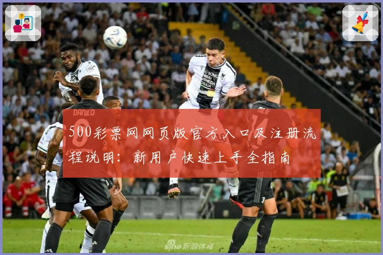 500彩票网网页版官方入口及注册流程说明:新用户快速上手全指南