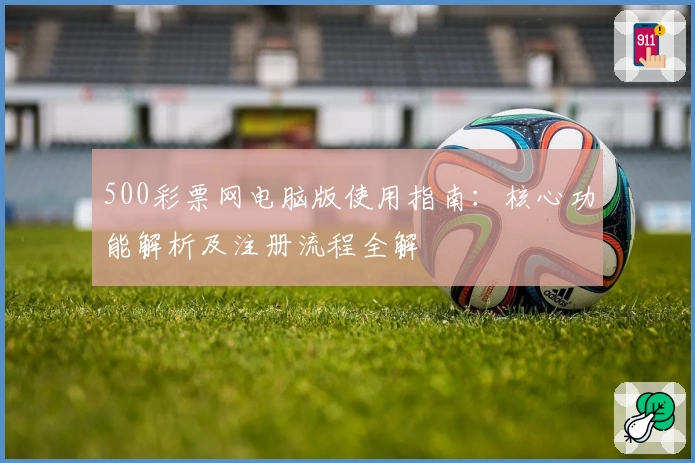 500彩票网电脑版使用指南：核心功能解析及注册流程全解