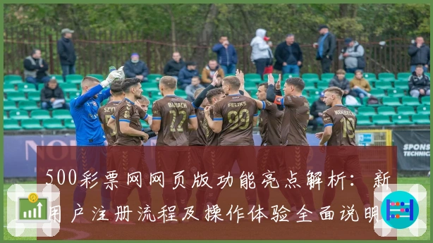500彩票网网页版功能亮点解析：新用户注册流程及操作体验全面说明