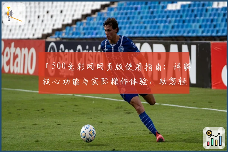 「500竞彩网网页版使用指南：详解核心功能与实际操作体验，助您轻松掌握平台服务」