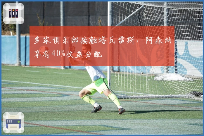 多家俱乐部接触塔瓦雷斯，阿森纳享有40%收益分配