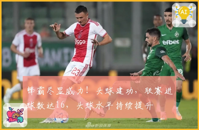 锋霸尽显威力！头球建功，联赛进球数达16，头球水平持续提升