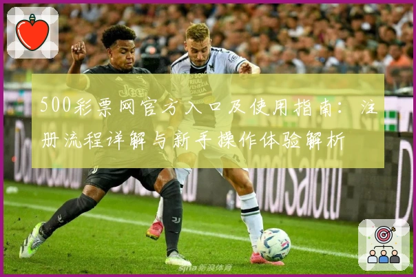 500彩票网官方入口及使用指南：注册流程详解与新手操作体验解析