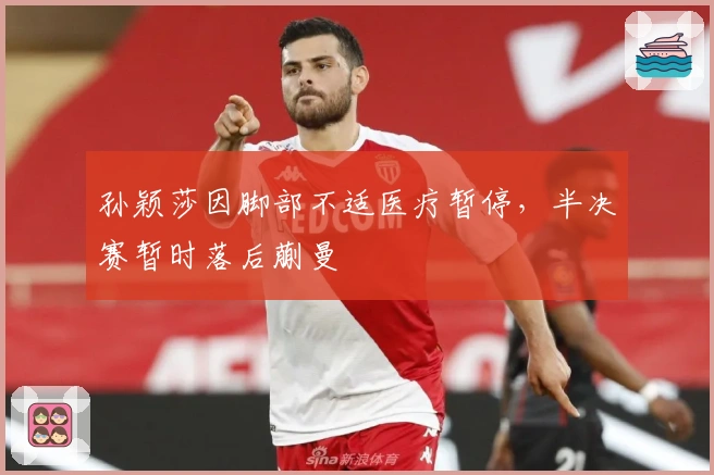 孙颖莎因脚部不适医疗暂停，半决赛暂时落后蒯曼