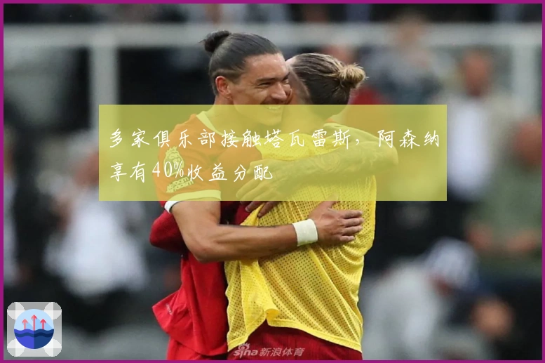 多家俱乐部接触塔瓦雷斯,阿森纳享有40%收益分配