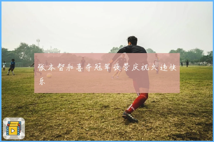 张本智和喜夺冠军夜景庆祝久违快乐