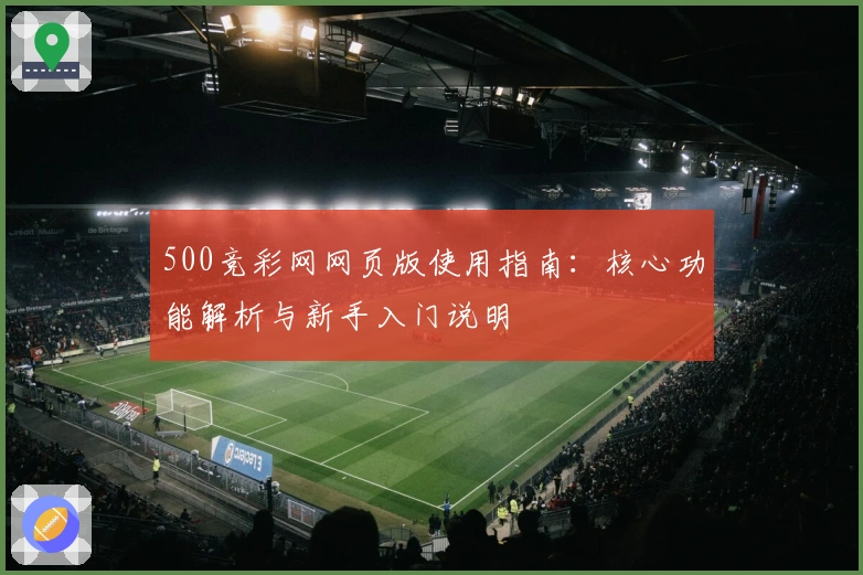 500竞彩网网页版使用指南：核心功能解析与新手入门说明