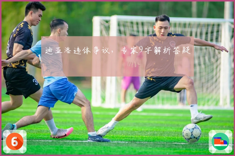 迪亚洛违体争议，专家9字解析答疑