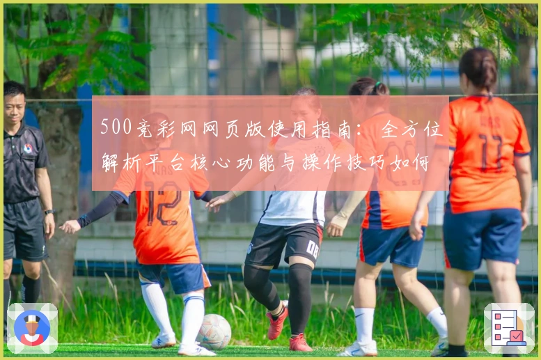 500竞彩网网页版使用指南：全方位解析平台核心功能与操作技巧如何助力新用户快速上手