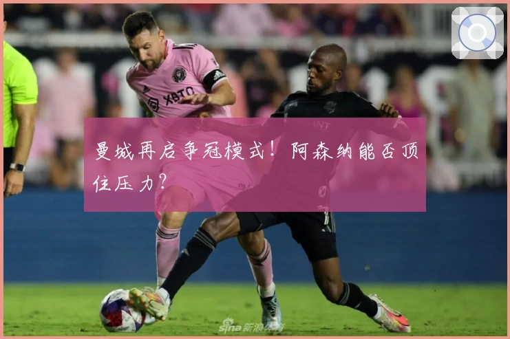 曼城再启争冠模式！阿森纳能否顶住压力？